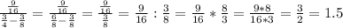 \frac{ \frac{9}{16} }{ \frac{3}{4} - \frac{3}{8} } = \frac{ \frac{9}{16} }{ \frac{6}{8} - \frac{3}{8} } = \frac{ \frac{9}{16} }{ \frac{3}{8} } = \frac{9}{16} : \frac{3}{8} = \frac{9}{16} * \frac{8}{3} = \frac{9*8}{16*3}= \frac{3}{2} =1.5