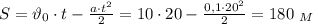 S=\vartheta_0\cdot t- \frac{a\cdot t^2}{2} =10\cdot 20- \frac{0,1\cdot 20^2}{2} =180 \ _M