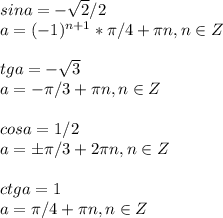 sina=- \sqrt{2}/2\\a=(-1)^{n+1}* \pi /4+ \pi n, n\in Z\\\\tga=- \sqrt{3}\\a=- \pi /3+ \pi n, n\in Z\\\\cosa=1/2\\a=б \pi /3+2 \pi n, n\in Z\\\\ctga=1\\a= \pi /4+ \pi n, n\in Z