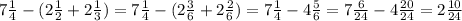 7\frac{1}{4} - ( 2 \frac{1}{2} + 2 \frac{1}{3})= 7\frac{1}{4} - ( 2 \frac{3}{6} + 2 \frac{2}{6})= 7\frac{1}{4} - 4 \frac{5}{6} = 7\frac{6}{24} - 4 \frac{20}{24}= 2\frac{10}{24}