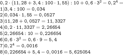 \tt 0,2\cdot (11,28+3,4:100\cdot 1,55):10+0,6\cdot 3^2-0,2^4=\\1)3,4:100=0,034\\2)0,034\cdot 1,55=0,0527\\3)11,28+0,0527=11,3327\\4) 0,2\cdot 11,3327=2,26654\\5)2,26654:10=0,226654\\6)0,6\cdot 3^2=0,6\cdot 9=5,4\\7)0,2^4=0,0016\\8)0,226654+5,4-0,0016=5,625054