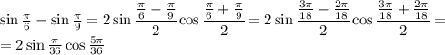 \sin \frac{ \pi }{6}-\sin \frac{ \pi }{9} =2\sin \cfrac{\frac{ \pi }{6}-\frac{ \pi }{9} }{2} \cos \cfrac{\frac{ \pi }{6}+\frac{ \pi }{9} }{2} =&#10;2\sin \cfrac{\frac{3 \pi }{18}-\frac{2\pi }{18} }{2} \cos \cfrac{\frac{ 3\pi }{18}+\frac{ 2\pi }{18} }{2} =&#10;\\\&#10;=2\sin\frac{\pi }{36} \cos \frac{ 5\pi }{36}