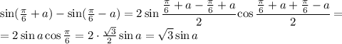 \sin( \frac{ \pi }{6}+a) -\sin (\frac{ \pi }{6}-a) =2\sin \cfrac{\frac{ \pi }{6}+a-\frac{ \pi }{6}+a }{2} \cos \cfrac{\frac{ \pi }{6}+a+\frac{ \pi }{6}-a }{2} =&#10;\\\&#10;=2\sin a \cos \frac{ \pi }{6}=2\cdot \frac{ \sqrt{3} }{2} \sin a= \sqrt{3} \sin a