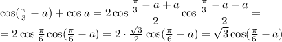 \cos ( \frac{\pi }{3} -a)+\cos a =2\cos \cfrac{\frac{\pi }{3} -a+a }{2} \cos \cfrac{\frac{\pi }{3} -a-a }{2} =&#10;\\\&#10;=2\cos {\frac{\pi }{6} \cos( \frac{\pi }{6} -a)=2\cdot \frac{ \sqrt{3} }{2} \cos( \frac{\pi }{6} -a)= \sqrt{3} \cos( \frac{\pi }{6} -a)