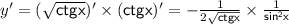 y'=( \sqrt{\mathsf{ctgx}} )\mathsf{'}\times(\mathsf{ctgx})'= -\frac{1}{2 \sqrt{\mathsf{ctgx}} } \times \frac{1}{\mathsf{sin^2x}}