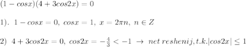 (1-cosx)(4+3cos2x)=0\\\\1).\; \; 1-cosx=0,\; cosx=1,\; x=2\pi n,\; n\in Z\\\\2)\; \; 4+3cos2x=0,\; cos2x=-\frac{4}{3}