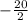 - \frac{20}{2}