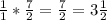 \frac{1}{1} * \frac{7}{2}= \frac{7}{2} =3 \frac{1}{2}