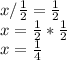 x/ \frac{1}{2} = \frac{1}{2} \\ x= \frac{1}{2}* \frac{1}{2} \\ x= \frac{1}{4}