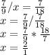 \frac{7}{9} /x= \frac{7}{18} \\ x= \frac{7}{9}/ \frac{7}{18} \\ x= \frac{7}{9}* \frac{18}{7} \\ x= \frac{2}{1}