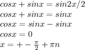 cosx+sinx=sin2x/2 \\ cosx+sinx=sinx \\ cosx=sinx-sinx \\ cosx=0 \\ x=+- \frac{ \pi }{2} + \pi n