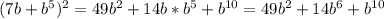 (7b+b^5)^2=49b^2+14b*b^5+b^{10}=49b^2+14b^6+b^{10}