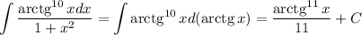 \displaystyle \int \frac{{\rm arctg}^{10}\, xdx}{1+x^2}=\int{\rm arctg}^{10}\, xd({\rm arctg}\, x)=\frac{{\rm arctg}^{11}\, x}{11}+C