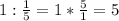 1: \frac{1}{5} =1* \frac{5}{1} =5