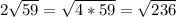 2 \sqrt{59} = \sqrt{4*59} = \sqrt{236}