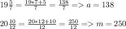 19 \frac{5}{7}= \frac{19*7+5}{7}= \frac{138}{7}= a=138\\\\20 \frac{10}{12}= \frac{20*12+10}{12}= \frac{250}{12}=m=250