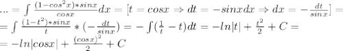 ...=\int\frac{(1-cos^2x)*sinx}{cosx}dx=[t=cosx\Rightarrow dt=-sinxdx\Rightarrow dx=-\frac{dt}{sinx}]=\\=\int\frac{(1-t^2)*sinx}{t}*(-\frac{dt}{sinx})=-\int(\frac{1}{t}-t)dt=-ln|t|+\frac{t^2}{2}+C=\\=-ln|cosx|+\frac{(cosx)^2}{2}+C