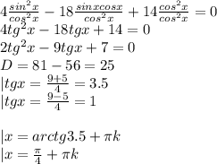 4\frac{sin^2x}{cos^2x}-18\frac{sinxcosx}{cos^2x}+14\frac{cos^2x}{cos^2x}=0\\&#10;4tg^2x-18tgx+14=0\\&#10;2tg^2x-9tgx+7=0\\&#10;D=81-56=25\\&#10;|tgx=\frac{9+5}{4}=3.5\\&#10;|tgx=\frac{9-5}{4}=1\\&#10;\\&#10;|x=arctg3.5+\pi k\\&#10;|x=\frac{\pi}{4}+\pi k