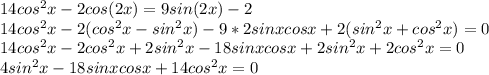 14cos^2x-2cos(2x)=9sin(2x)-2\\&#10;14cos^2x-2(cos^2x-sin^2x)-9*2sinxcosx+2(sin^2x+cos^2x)=0\\&#10;14cos^2x-2cos^2x+2sin^2x-18sinxcosx+2sin^2x+2cos^2x=0\\&#10;4sin^2x-18sinxcosx+14cos^2x=0\\