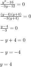 \frac{y^2-16}{-3y-12}=0\\\\&#10; \frac{(y-4)(y+4)}{-3(y+4)}=0\\\\&#10; \frac{y-4}{-3}=0\\\\&#10;-y+4=0\\\\&#10;-y=-4\\\\&#10;y=4