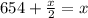 654+ \frac{x}{2}= x