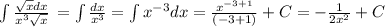 \int{ \frac{ \sqrt{x} dx}{ x^{3} \sqrt{x} } } \, = \int{ \frac{ dx}{ x^{3} } }= \int{ x^{-3}dx } }= \frac{ x^{-3+1} }{(-3+1)}+C=- \frac{1}{2 x^{2} } +C