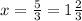 x= \frac{5}{3} = 1 \frac{2}{3}