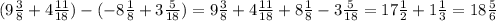 (9 \frac{3}{8} +4 \frac{11}{18} )-(-8 \frac{1}{8} +3 \frac{5}{18} )=9 \frac{3}{8} +4 \frac{11}{18} +8 \frac{1}{8} -3 \frac{5}{18} =17 \frac{1}{2} +1 \frac{1}{3} =18 \frac{5}{6}