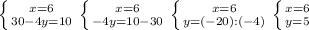 \left \{ {{x=6} \atop {30-4y=10}} \right. \left \{ {{x=6} \atop {-4y=10-30}} \right. \left \{ {{x=6} \atop {y=(-20):(-4)}} \right. \left \{ {{x=6} \atop {y=5}} \right.