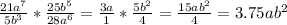 \frac{21a^7}{5b^3} * \frac{25b^5}{28a^6} = \frac{3a}{1} * \frac{5b^2}{4} = \frac{15ab^2}{4} = 3.75ab^2