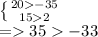 \left \{ {{20-35 } \atop {152}} \right. \\ =35-33