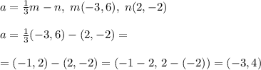 a=\frac{1}{3}m-n,\; m(-3,6),\; n(2,-2)\\\\a=\frac{1}{3}(-3,6)-(2,-2)=\\\\=(-1,2)-(2,-2)=(-1-2,\, 2-(-2))=(-3,4)