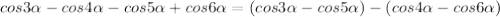 cos3 \alpha -cos4 \alpha -cos5 \alpha +cos6 \alpha =(cos3 \alpha -cos5 \alpha)-(cos4 \alpha -cos6 \alpha)