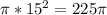 \pi *15^2=225 \pi