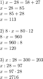 1)\;x-28=58+27\\x-28=85\\x=85+28\\x=113\\\\2)\;8\cdot x=80\cdot12\\8\cdot x=960\\x=960:8\\x=120\\\\3)\;x:28=300-203\\x:28=97\\x=97\cdot28\\x=2716