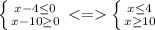 \left \{ {{x-4 \leq 0} \atop {x-10 \geq 0}} \right. \left \{ {{x \leq 4} \atop {x \geq 10}} \right.