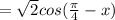 = \sqrt{2}cos( \frac{ \pi }{4}-x)