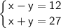 \displaystyle \tt \left \{ {{\sf x-y=12} \atop {\sf x+y=27}} \right.