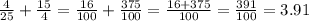 \frac{4}{25}+ \frac{15}{4}= \frac{16}{100}+ \frac{375}{100}= \frac{16+375}{100} = \frac{391}{100}=3.91