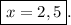 \boxed{x=2,5}.