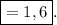 \boxed{=1,6}.