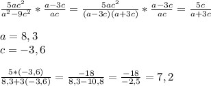 \frac{5ac^2}{a^2-9c^2} * \frac{a-3c}{ac}= \frac{5ac^2}{(a-3c)(a+3c)}* \frac{a-3c}{ac}= \frac{5c}{a+3c}\\\\a=8,3\\c=-3,6\\\\ \frac{5*(-3,6)}{8,3+3(-3,6)}= \frac{-18}{8,3-10,8}= \frac{-18}{-2,5}=7,2