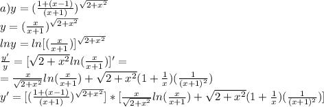 a) y=( \frac{1+(x-1)}{(x+1)})^{ \sqrt{2+x^2} } \\y=(\frac{x}{x+1}) ^{ \sqrt{2+x^2} }\\ lny = ln[(\frac{x}{x+1})] ^{ \sqrt{2+x^2} }\\ \frac{y'}{y} =[\sqrt{2+x^2}ln(\frac{x}{x+1})]'=\\ = \frac{x}{ \sqrt{2+x^2} }ln( \frac{x}{x+1} )+\sqrt{2+x^2}(1+ \frac{1}{x} )( \frac{1}{(x+1)^2} ) \\ y'=[( \frac{1+(x-1)}{(x+1)})^{ \sqrt{2+x^2} }]*[\frac{x}{ \sqrt{2+x^2} }ln( \frac{x}{x+1} )+\sqrt{2+x^2}(1+ \frac{1}{x} )( \frac{1}{(x+1)^2} )]