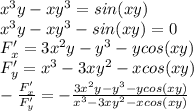 x^3y-xy^3=sin(xy)\\ x^3y-xy^3-sin(xy)=0\\ F'_x=3x^2y-y^3-ycos(xy)\\ F'_y=x^3-3xy^2-xcos(xy)\\ -\frac{F'_x}{F'_y}= -\frac{3x^2y-y^3-ycos(xy)}{x^3-3xy^2-xcos(xy)}