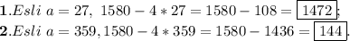 \bold{1.}Esli \ a=27, \ 1580-4*27=1580-108=\boxed{1472}; \\ \bold{2.}Esli \ a=359, 1580-4*359=1580-1436=\boxed{144}.