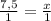 \frac{7,5}{1} = \frac{x}{1}