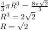 \frac{4}{3} \pi R^{3}= \frac{8 \pi \sqrt{2} }{3} \\ R^{3}=2 \sqrt{2} \\ R= \sqrt{2}