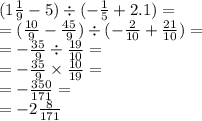 (1 \frac{1}{9} - 5) \div ( - \frac{1}{5} + 2.1) = \\ = ( \frac{10}{9} - \frac{45}{9} ) \div ( - \frac{2}{10} + \frac{21}{10} ) = \\ = - \frac{35}{9} \div \frac{19}{10} = \\ = - \frac{35}{9} \times \frac{10}{19} = \\ = - \frac{350}{171} = \\ = - 2 \frac{8}{171}