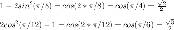 1-2sin^2( \pi /8)=cos(2* \pi /8)=cos( \pi /4)= \frac{ \sqrt{2} }{2} \\\\2cos^2( \pi /12)-1=cos(2* \pi /12)=cos( \pi /6)= \frac{ \sqrt{3} }{2}