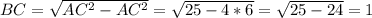 BC= \sqrt{AC^{2}-AC^{2}}=\sqrt{25-4*6}=\sqrt{25-24}=1